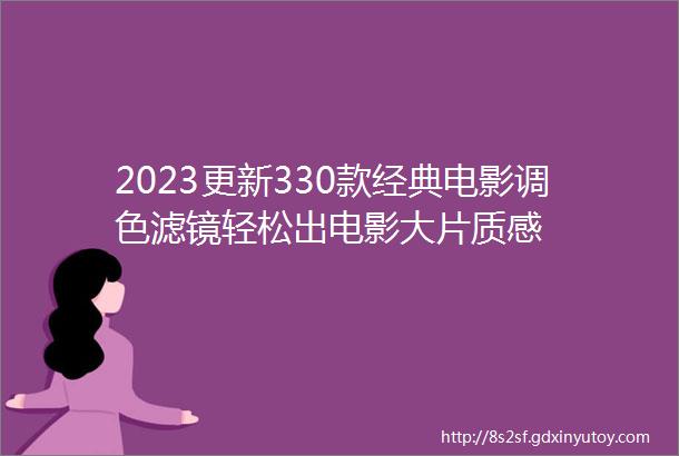 2023更新330款经典电影调色滤镜轻松出电影大片质感