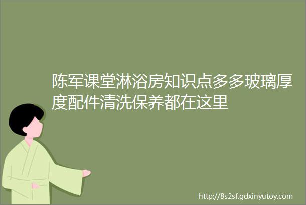 陈军课堂淋浴房知识点多多玻璃厚度配件清洗保养都在这里