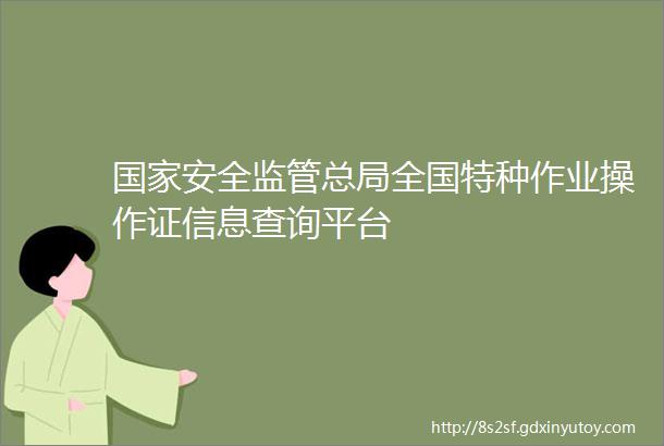 国家安全监管总局全国特种作业操作证信息查询平台