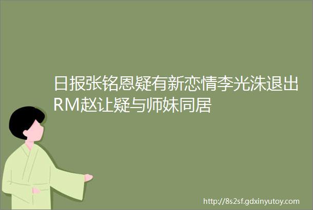 日报张铭恩疑有新恋情李光洙退出RM赵让疑与师妹同居