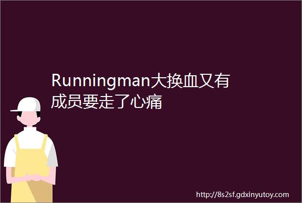 Runningman大换血又有成员要走了心痛