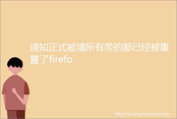 通知正式被墙所有带的都已经被重置了firefo