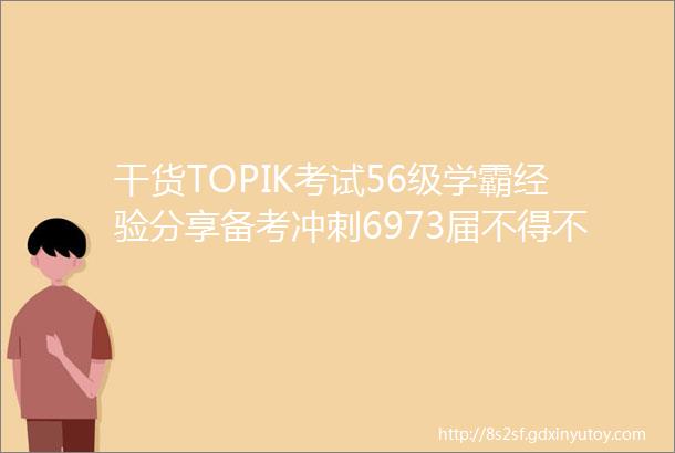 干货TOPIK考试56级学霸经验分享备考冲刺6973届不得不看