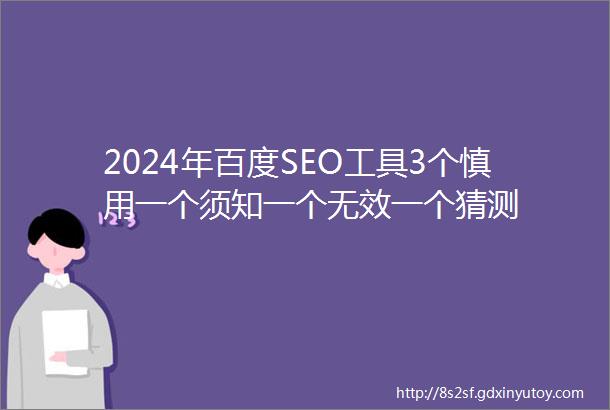 2024年百度SEO工具3个慎用一个须知一个无效一个猜测