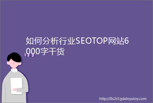 如何分析行业SEOTOP网站6000字干货