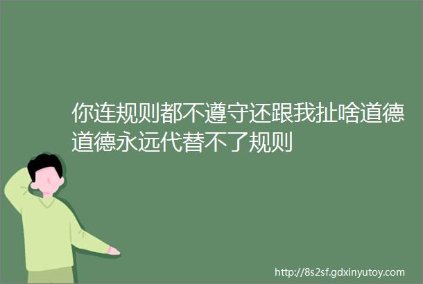 你连规则都不遵守还跟我扯啥道德道德永远代替不了规则