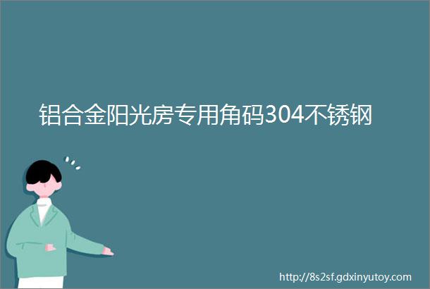 铝合金阳光房专用角码304不锈钢